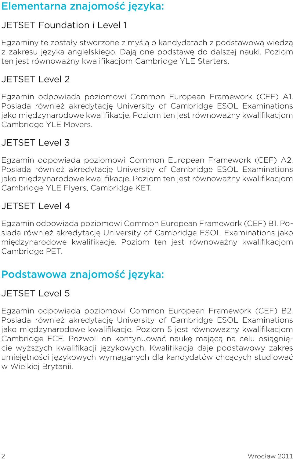 Posiada również akredytację University of Cambridge ESOL Examinations jako międzynarodowe kwalifikacje. Poziom ten jest równoważny kwalifikacjom Cambridge YLE Movers.