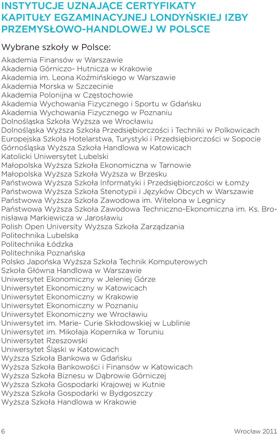 Leona Koźmińskiego w Warszawie Akademia Morska w Szczecinie Akademia Polonijna w Częstochowie Akademia Wychowania Fizycznego i Sportu w Gdańsku Akademia Wychowania Fizycznego w Poznaniu Dolnośląska