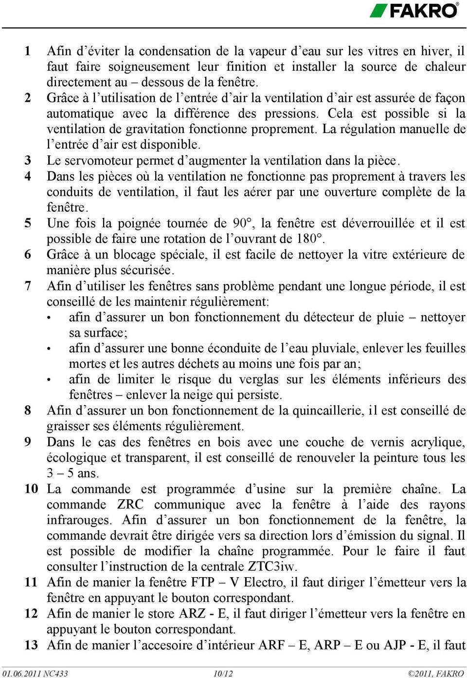 Cela est possible si la ventilation de gravitation fonctionne proprement. La régulation manuelle de l entrée d air est disponible. 3 Le servomoteur permet d augmenter la ventilation dans la pièce.