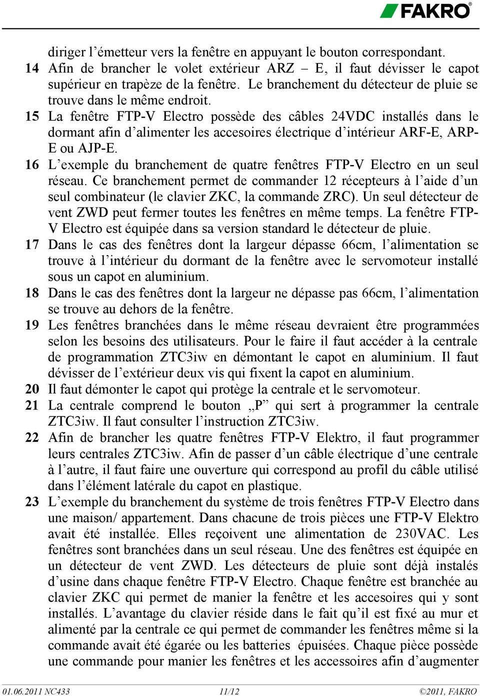 15 La fenêtre FTP-V Electro possède des câbles 24VDC installés dans le dormant afin d alimenter les accesoires électrique d intérieur ARF-E, ARP- E ou AJP-E.