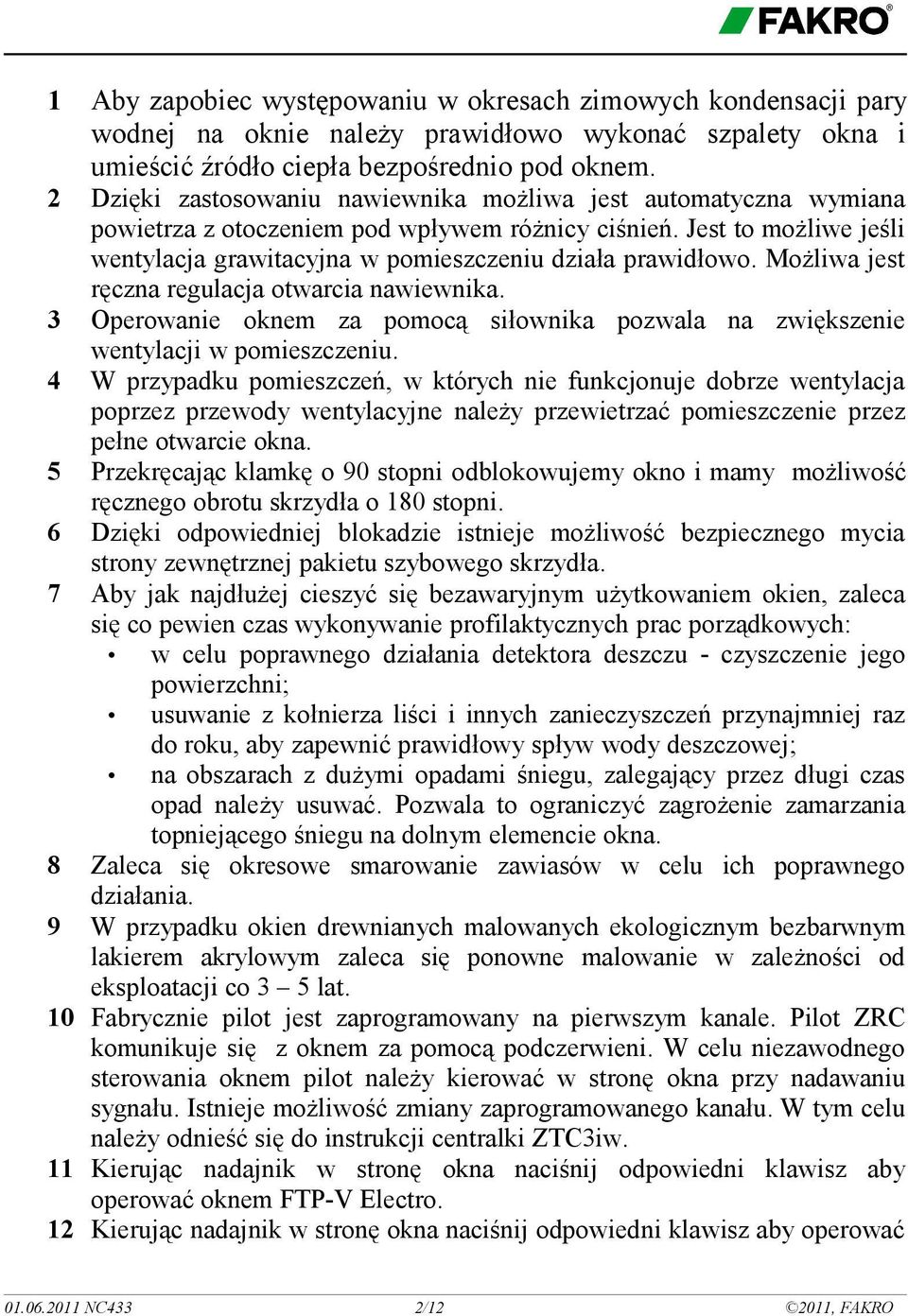 Możliwa jest ręczna regulacja otwarcia nawiewnika. 3 Operowanie oknem za pomocą siłownika pozwala na zwiększenie wentylacji w pomieszczeniu.