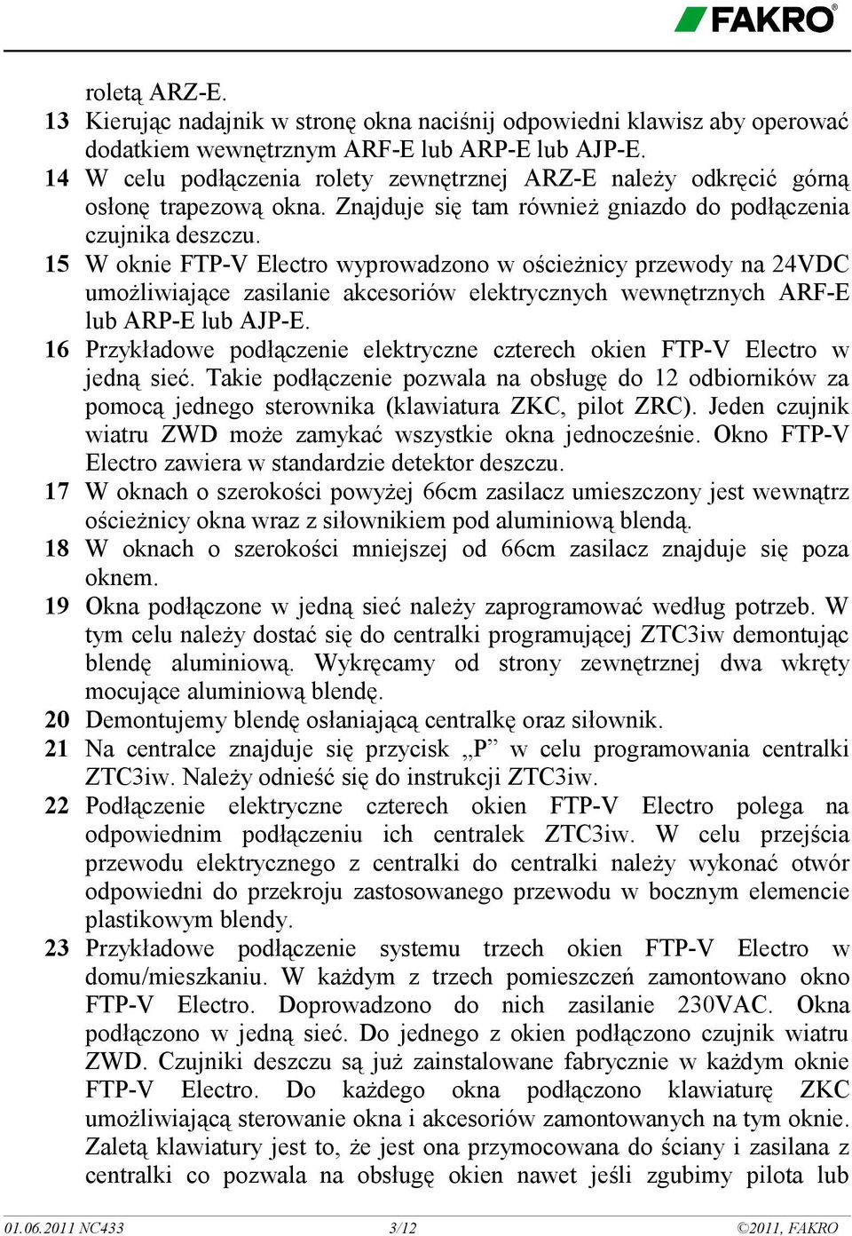 15 W oknie FTP-V Electro wyprowadzono w ościeżnicy przewody na 24VDC umożliwiające zasilanie akcesoriów elektrycznych wewnętrznych ARF-E lub ARP-E lub AJP-E.