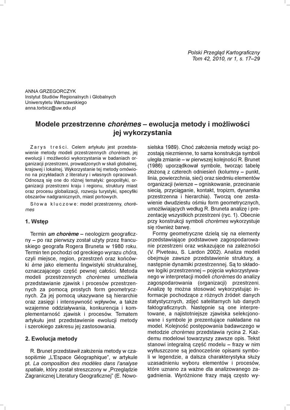 Celem artykułu jest przedstawienie metody modeli przestrzennych chorèmes, jej ewolucji i możliwości wykorzystania w badaniach organizacji przestrzeni, prowadzonych w skali globalnej, krajowej i