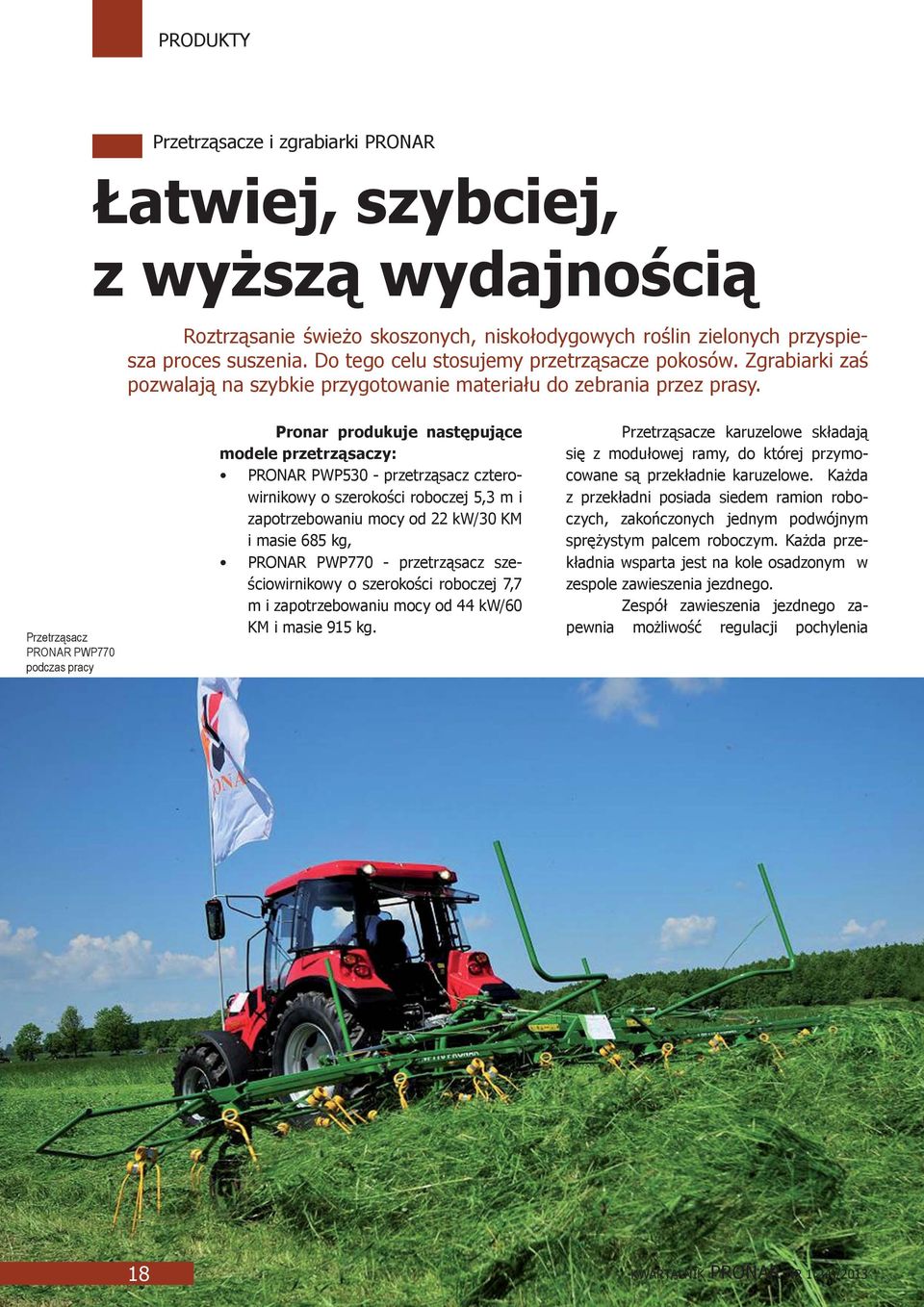 Przetrząsacz PRONAR PWP770 podczas pracy Pronar produkuje następujące modele przetrząsaczy: PRONAR PWP530 - przetrząsacz czterowirnikowy o szerokości roboczej 5,3 m i zapotrzebowaniu mocy od 22 kw/30