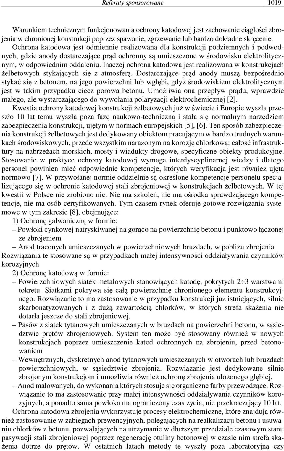 Ochrona katodowa jest odmiennie realizowana dla konstrukcji podziemnych i podwodnych, gdzie anody dostarczające prąd ochronny są umieszczone w środowisku elektrolitycznym, w odpowiednim oddaleniu.