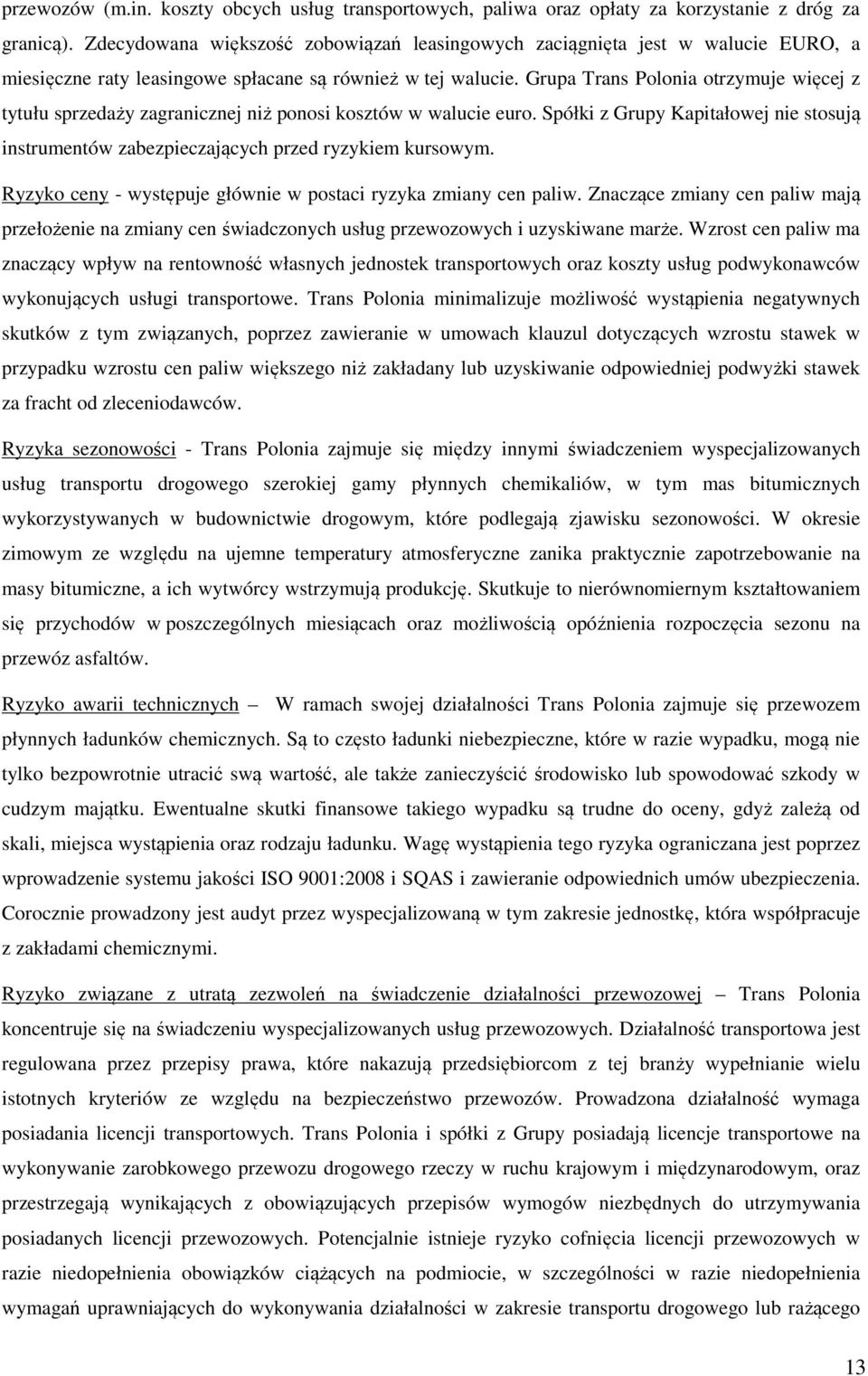 Grupa Trans Polonia otrzymuje więcej z tytułu sprzedaży zagranicznej niż ponosi kosztów w walucie euro. Spółki z Grupy Kapitałowej nie stosują instrumentów zabezpieczających przed ryzykiem kursowym.