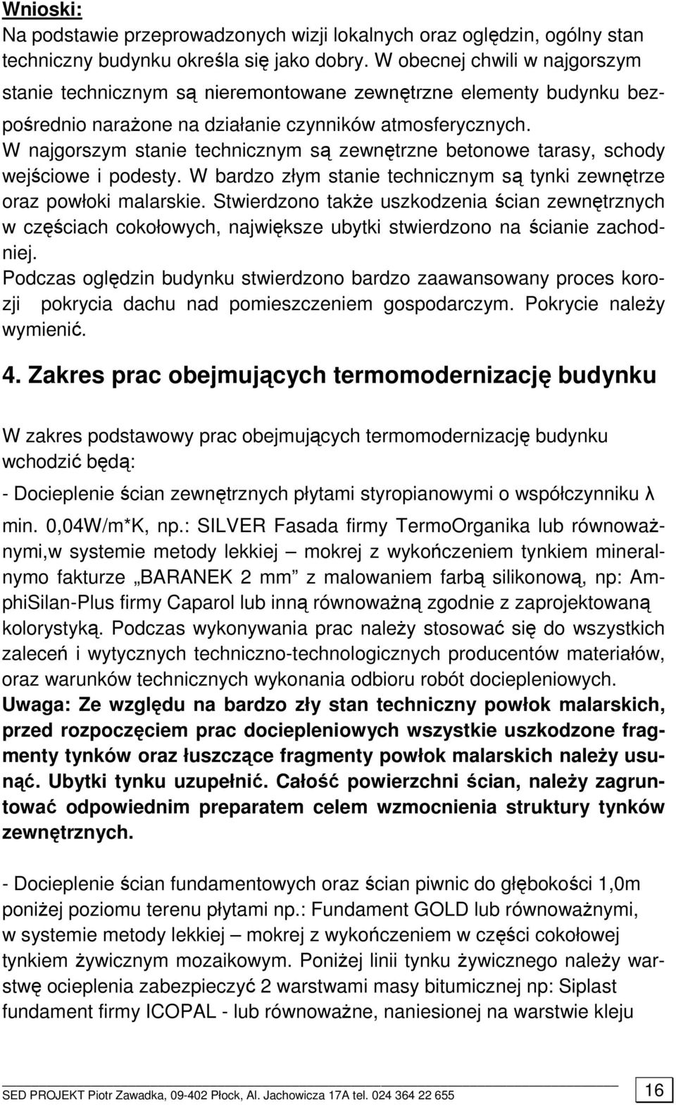 W najgorszym stanie technicznym są zewnętrzne betonowe tarasy, schody wejściowe i podesty. W bardzo złym stanie technicznym są tynki zewnętrze oraz powłoki malarskie.