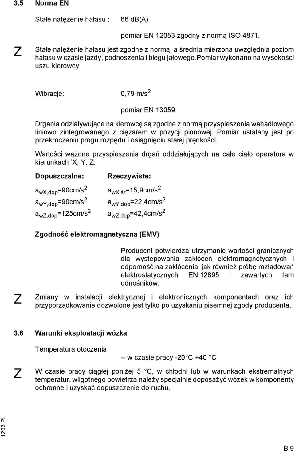 Wibracje: 0,79 m/s 2 pomiar EN 13059. Drgania odziaływujące na kierowcę są zgodne z normą przyspieszenia wahadłowego liniowo zintegrowanego z ciężarem w pozycji pionowej.