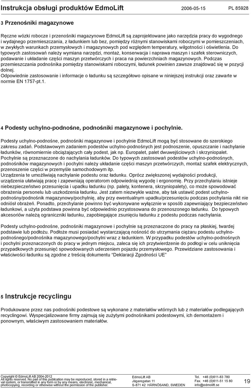 Do typowych zastosowań należy wymiana narzędzi, montaż, konserwacja i naprawa maszyn i szafek sterowniczych, podawanie i układanie części maszyn przetwórczych i praca na powierzchniach magazynowych.