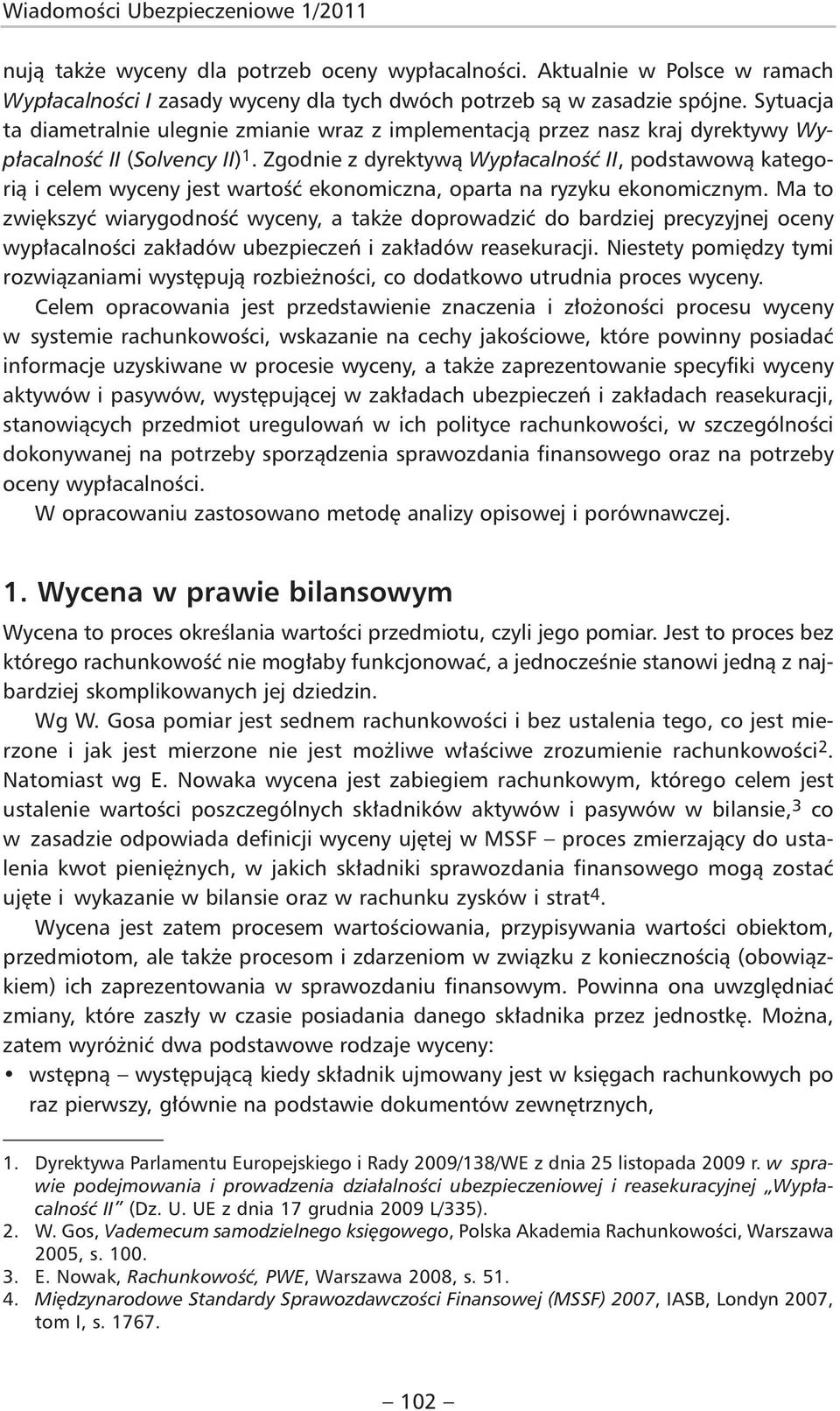 Zgodnie z dyrektywą Wypłacalność II, podstawową kategorią i celem wyceny jest wartość ekonomiczna, oparta na ryzyku ekonomicznym.