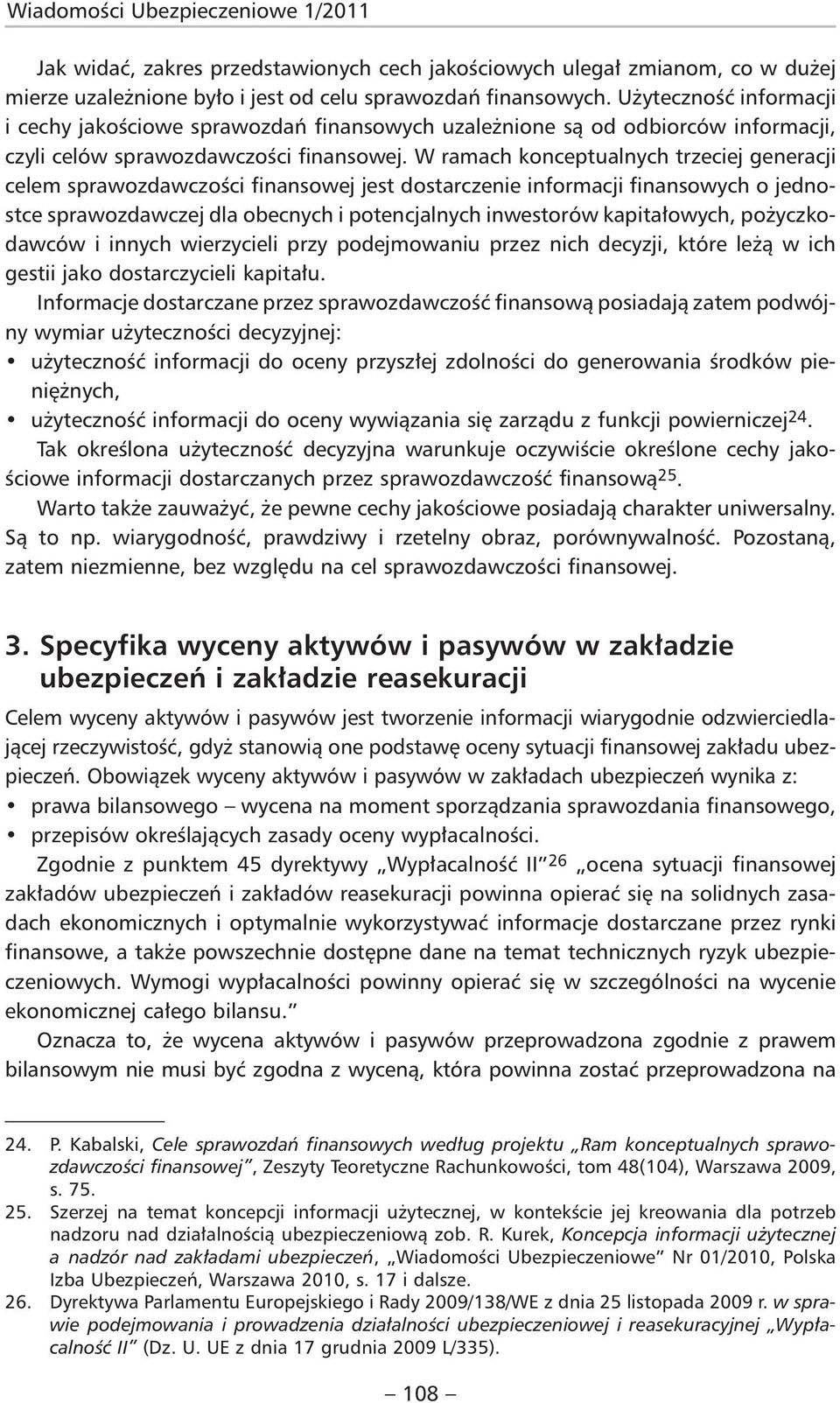 W ramach konceptualnych trzeciej generacji celem sprawozdawczości finansowej jest dostarczenie informacji finansowych o jednostce sprawozdawczej dla obecnych i potencjalnych inwestorów kapitałowych,