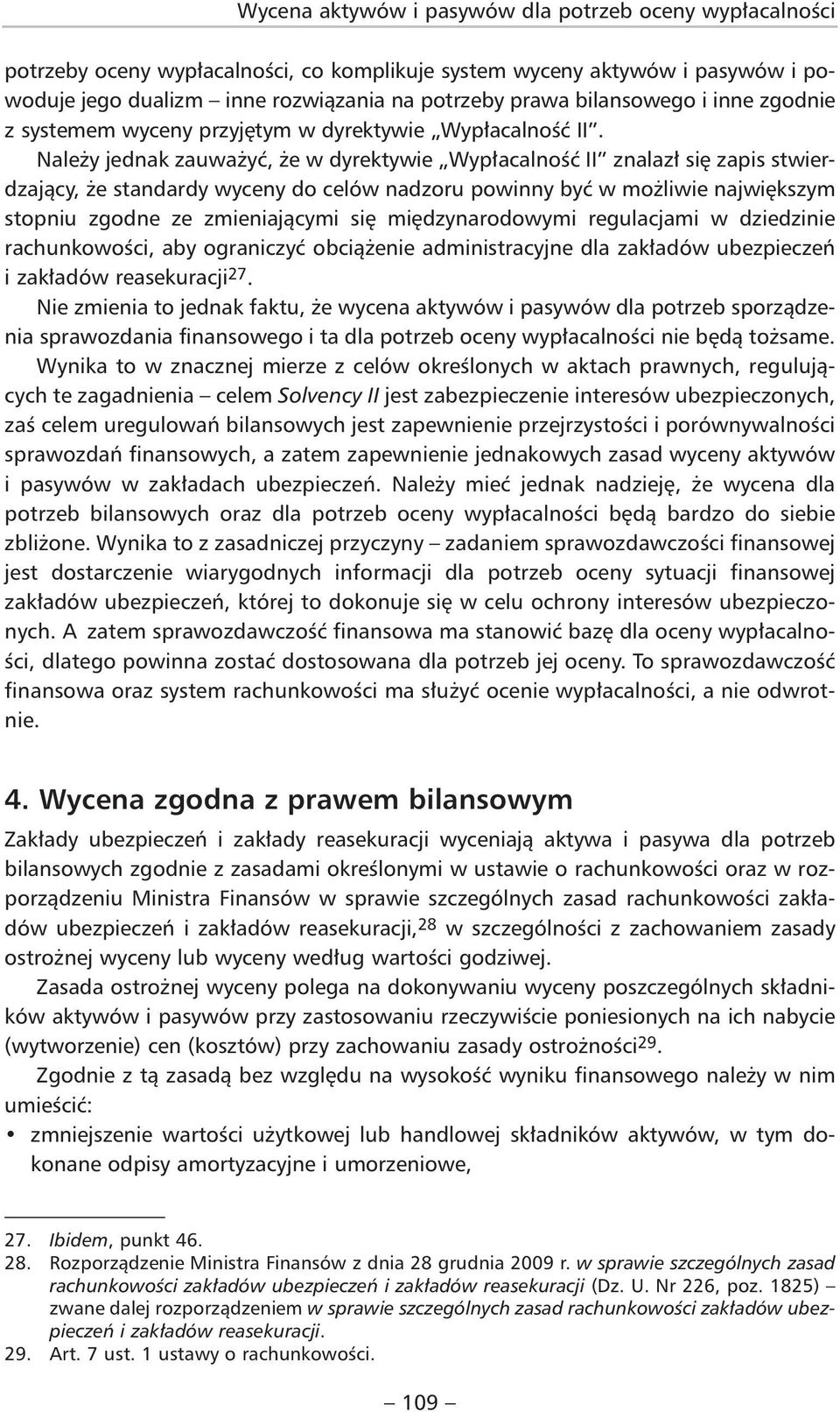 Należy jednak zauważyć, że w dyrektywie Wypłacalność II znalazł się zapis stwierdzający, że standardy wyceny do celów nadzoru powinny być w możliwie największym stopniu zgodne ze zmieniającymi się