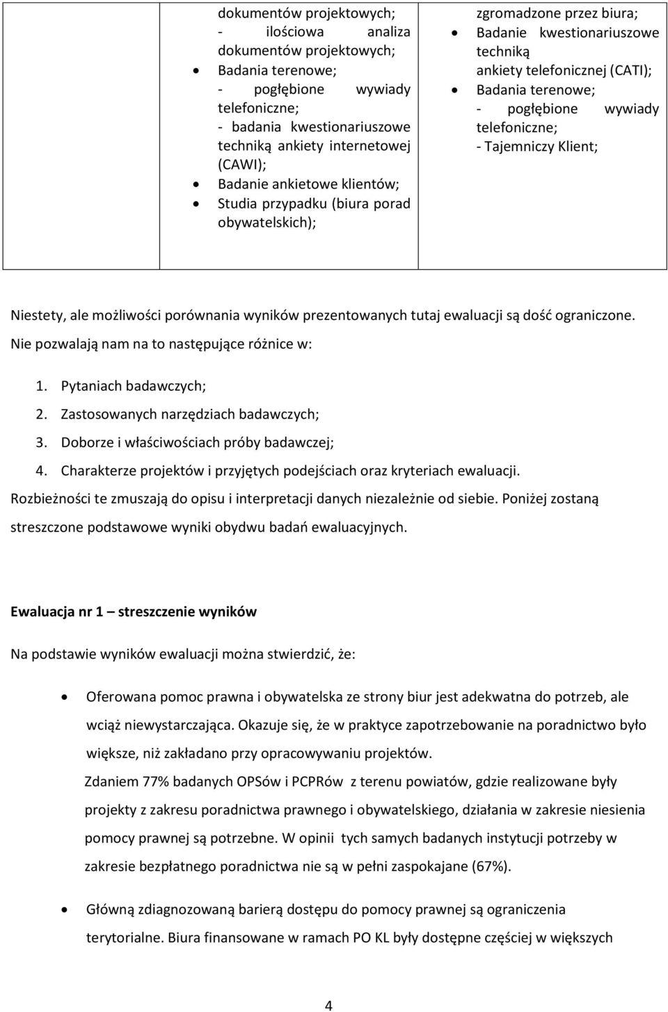 telefoniczne; - Tajemniczy Klient; Niestety, ale możliwości porównania wyników prezentowanych tutaj ewaluacji są dość ograniczone. Nie pozwalają nam na to następujące różnice w: 1.