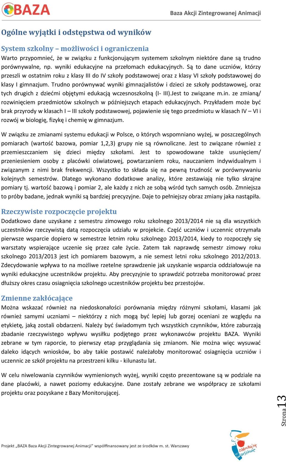 Trudno porównywad wyniki gimnazjalistów i dzieci ze szkoły podstawowej, oraz tych drugich z dziedmi objętymi edukacją wczesnoszkolną (I- III).Jest to związane m.in.