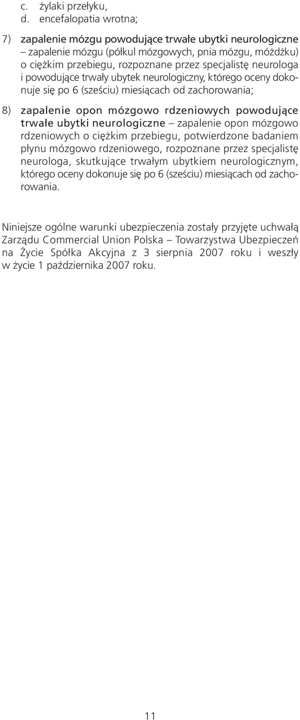 powodujące trwały ubytek neurologiczny, którego oceny dokonuje się po 6 (sześciu) miesiącach od zachorowania; 8) zapalenie opon mózgowo rdzeniowych powodujące trwałe ubytki neurologiczne zapalenie