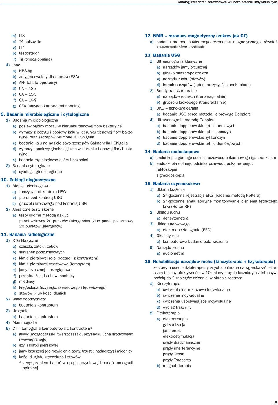 Badania mikrobiologiczne i cytologiczne 1) Badania mikrobiologiczne a) posiew ogólny moczu w kierunku tlenowej fl ory bakteryjnej b) wymazy z odbytu i posiewy kału w kierunku tlenowej fl ory