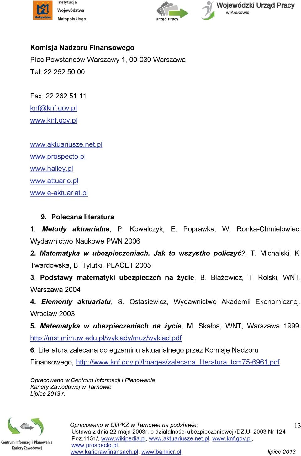 Jak to wszystko policzyć?, T. Michalski, K. Twardowska, B. Tylutki, PLACET 2005 3. Podstawy matematyki ubezpieczeń na życie, B. Błażewicz, T. Rolski, WNT, Warszawa 2004 4. Elementy aktuariatu, S.