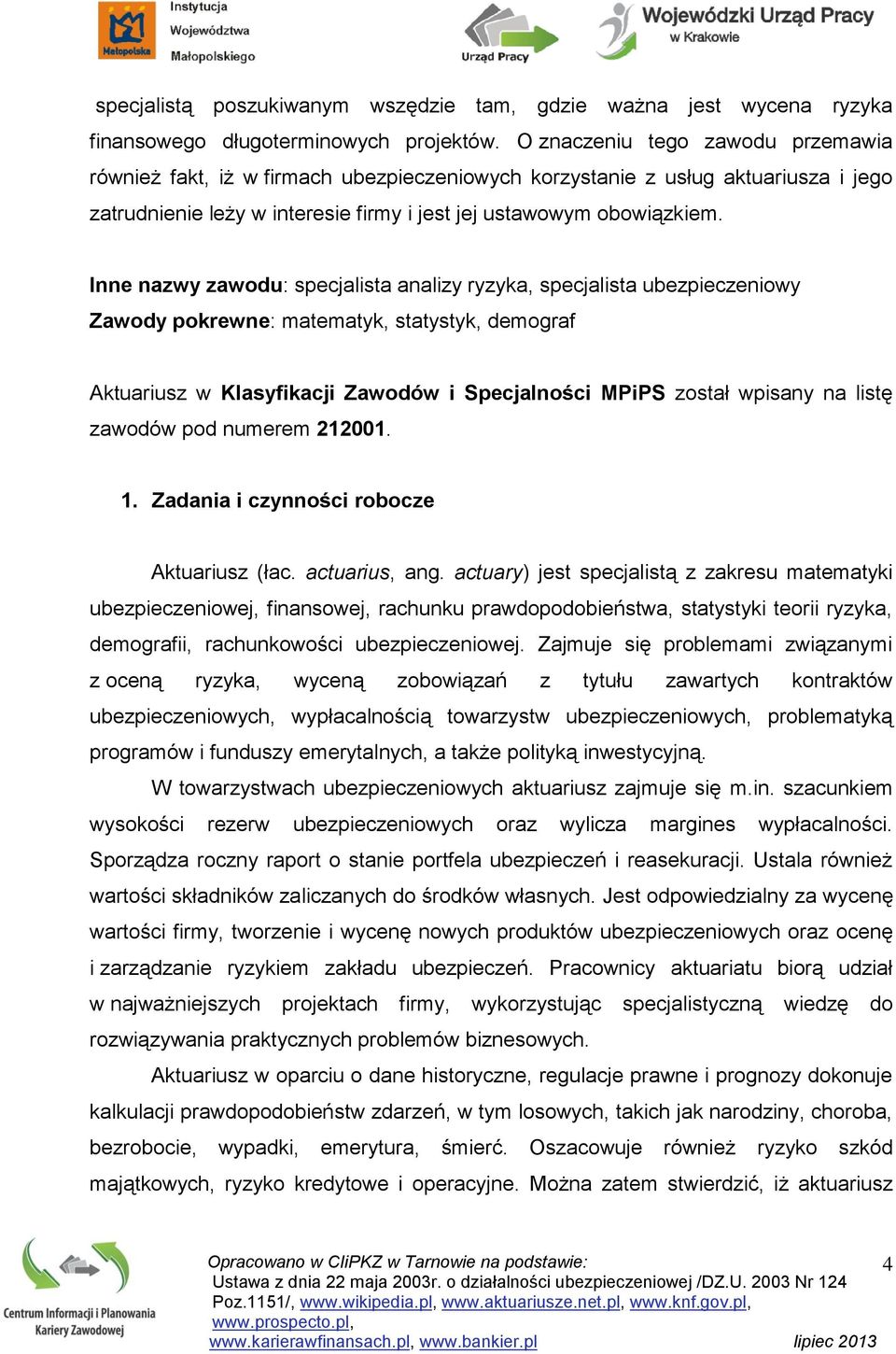 Inne nazwy zawodu: specjalista analizy ryzyka, specjalista ubezpieczeniowy Zawody pokrewne: matematyk, statystyk, demograf Aktuariusz w Klasyfikacji Zawodów i Specjalności MPiPS został wpisany na