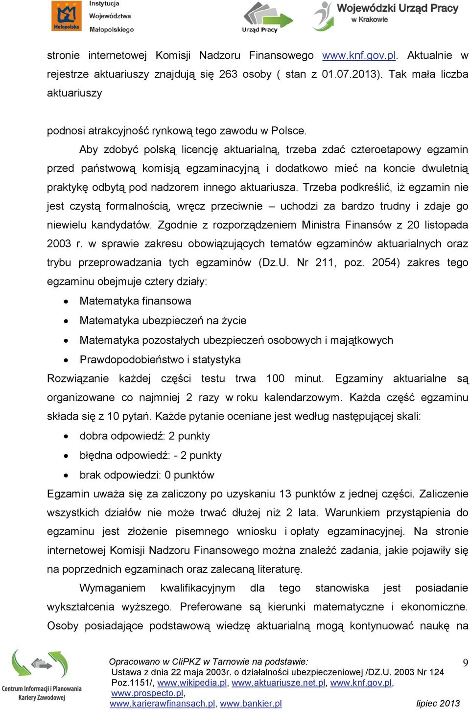 Aby zdobyć polską licencję aktuarialną, trzeba zdać czteroetapowy egzamin przed państwową komisją egzaminacyjną i dodatkowo mieć na koncie dwuletnią praktykę odbytą pod nadzorem innego aktuariusza.
