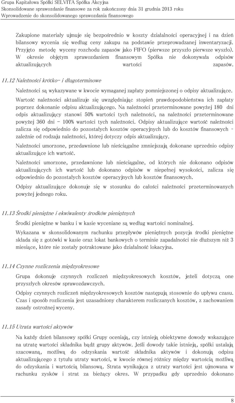 Przyjęto metodę wyceny rozchodu zapasów jako FIFO (pierwsze przyszło pierwsze wyszło). W okresie objętym sprawozdaniem finansowym Spółka nie dokonywała odpisów aktualizujących wartości zapasów. 11.