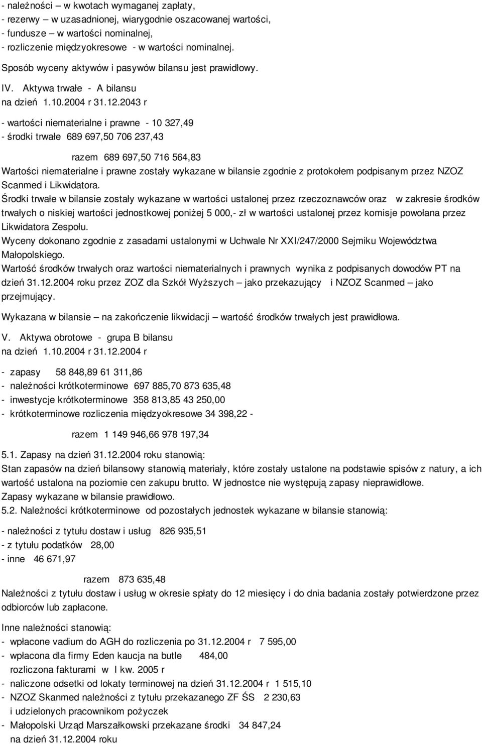 2043 r wartości niematerialne i prawne 10 327,49 środki trwałe 689 697,50 706 237,43 razem 689 697,50 716 564,83 Wartości niematerialne i prawne zostały wykazane w bilansie zgodnie z protokołem