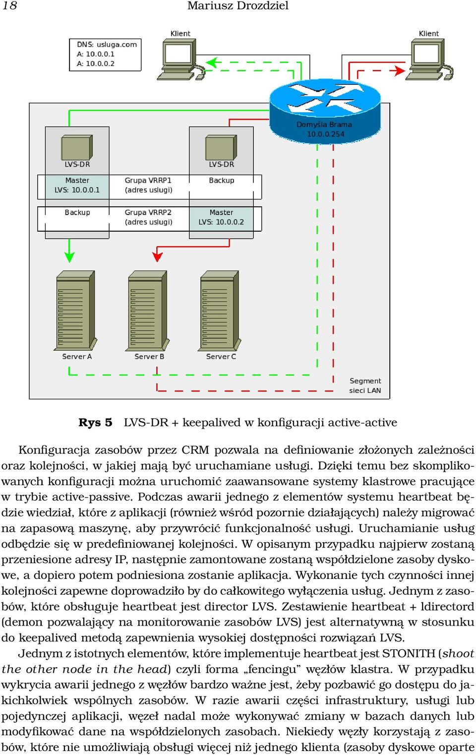 Podczas awarii jednego z elementów systemu heartbeat będzie wiedział, które z aplikacji (również wśród pozornie działających) należy migrować na zapasową maszynę, aby przywrócić funkcjonalność usługi.