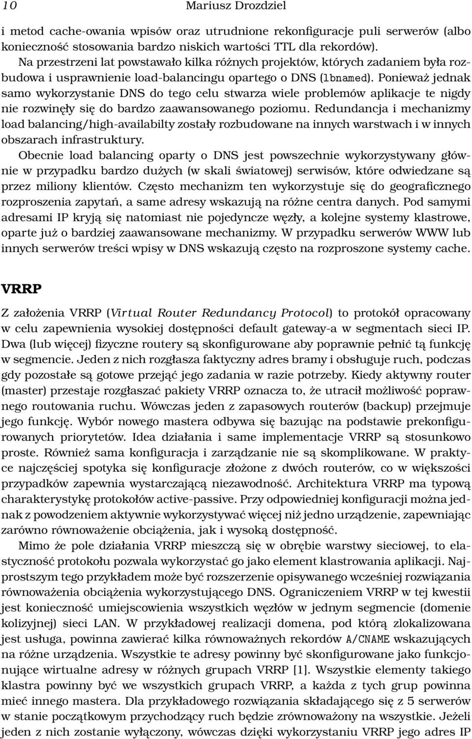 Ponieważ jednak samo wykorzystanie DNS do tego celu stwarza wiele problemów aplikacje te nigdy nie rozwinęły się do bardzo zaawansowanego poziomu.