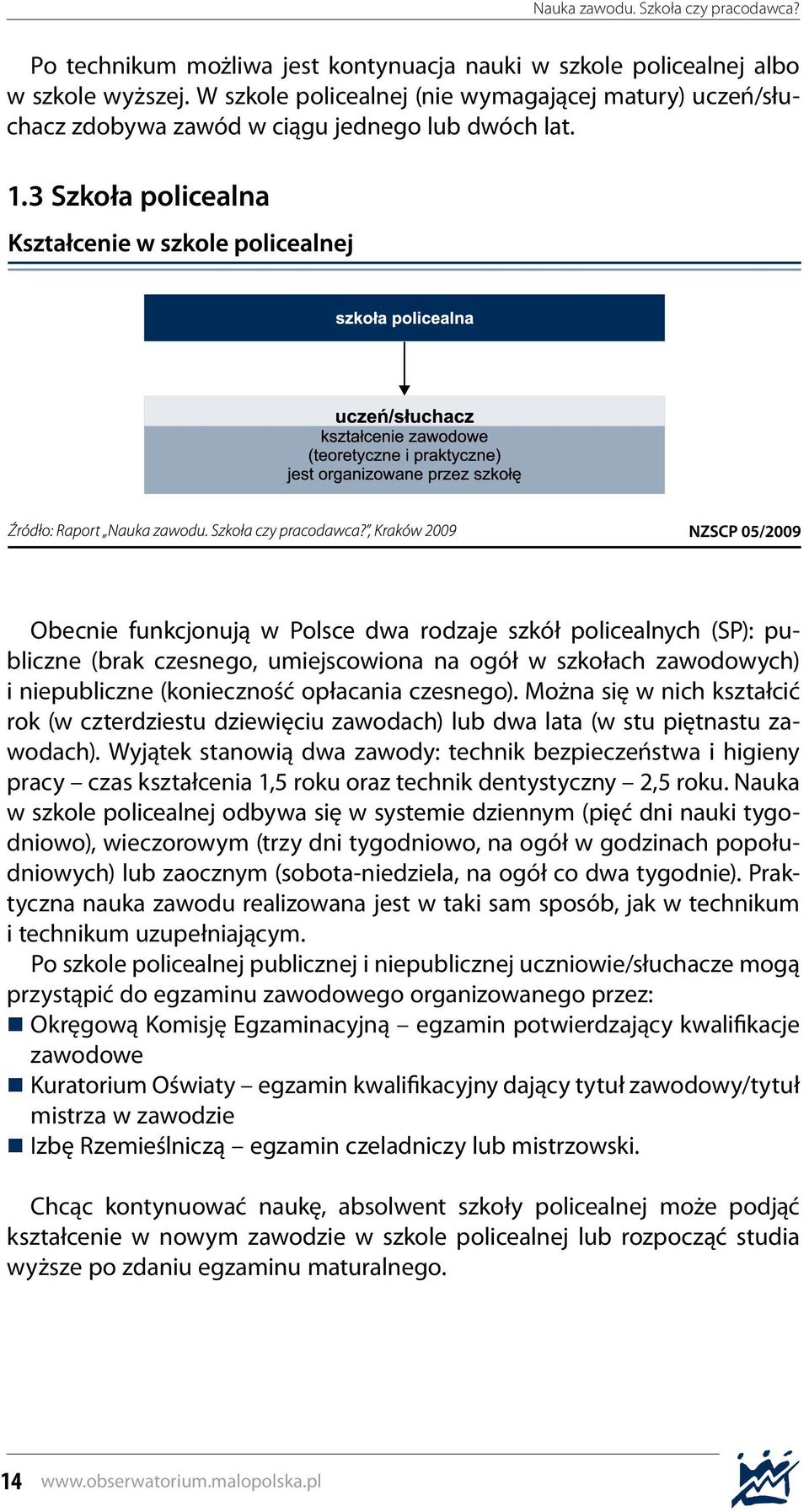 czesnego). Można się w nich kształcić rok (w czterdziestu dziewięciu zawodach) lub dwa lata (w stu piętnastu zawodach).