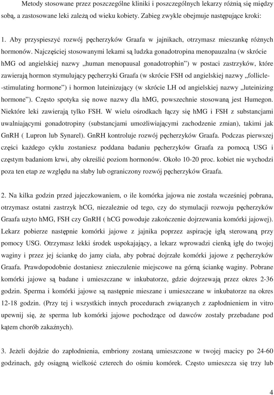 Najczęściej stosowanymi lekami są ludzka gonadotropina menopauzalna (w skrócie hmg od angielskiej nazwy human menopausal gonadotrophin ) w postaci zastrzyków, które zawierają hormon stymulujący