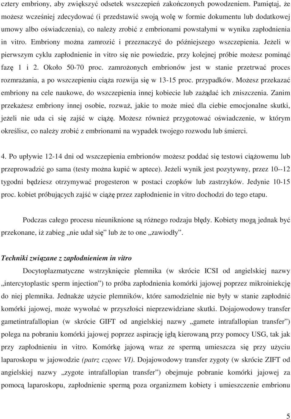 Embriony moŝna zamrozić i przeznaczyć do późniejszego wszczepienia. JeŜeli w pierwszym cyklu zapłodnienie in vitro się nie powiedzie, przy kolejnej próbie moŝesz pominąć fazę 1 i 2. Około 50-70 proc.