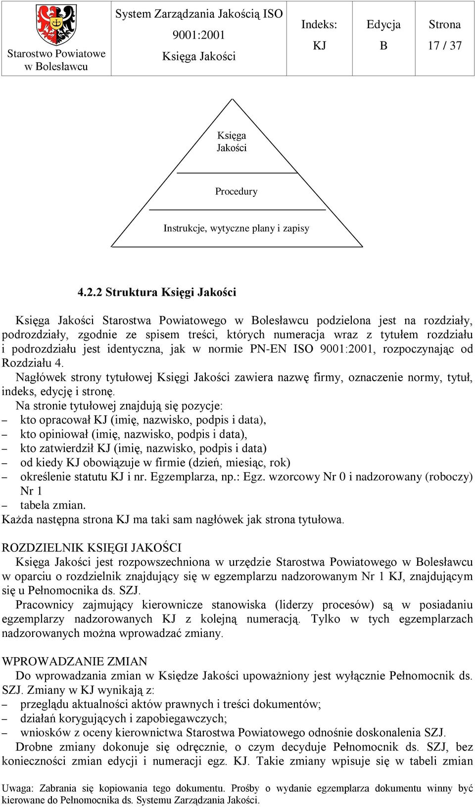 identyczna, jak w normie PN-EN ISO, rozpoczynając od Rozdziału 4. Nagłówek strony tytułowej Księgi Jakości zawiera nazwę firmy, oznaczenie normy, tytuł, indeks, edycję i stronę.