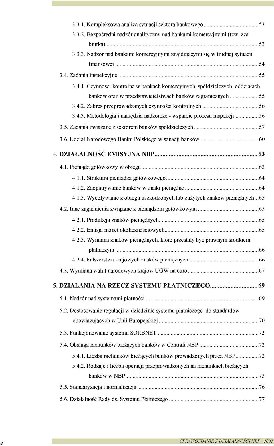 Zakres przeprowadzanych czynności kontrolnych...56 3.4.3. Metodologia i narzędzia nadzorcze - wsparcie procesu inspekcji...56 3.5. Zadania związane z sektorem banków spółdzielczych...57 3.6. Udział Narodowego Banku Polskiego w sanacji banków.