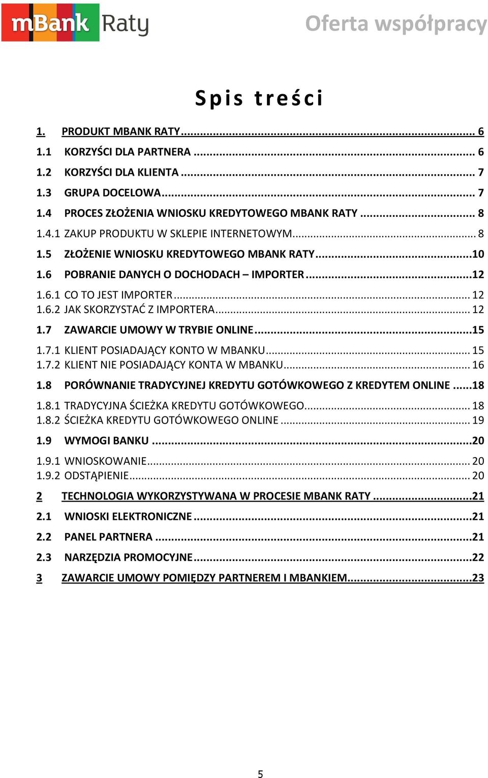 ..15 1.7.1 KLIENT POSIADAJĄCY KONTO W MBANKU... 15 1.7.2 KLIENT NIE POSIADAJĄCY KONTA W MBANKU... 16 1.8 PORÓWNANIE TRADYCYJNEJ KREDYTU GOTÓWKOWEGO Z KREDYTEM ONLINE...18 1.8.1 TRADYCYJNA ŚCIEŻKA KREDYTU GOTÓWKOWEGO.