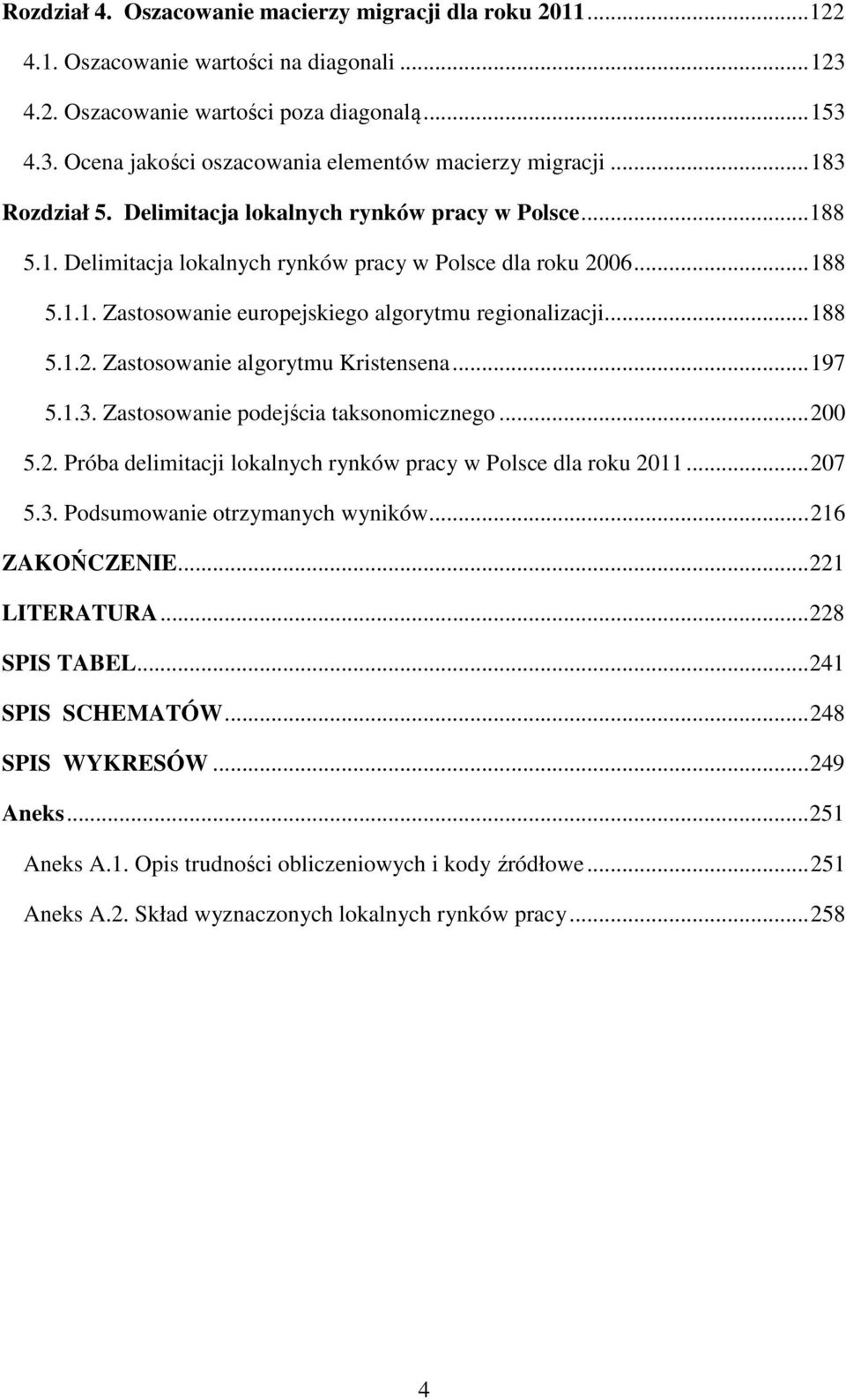 .. 188 5.1.2. Zastosowanie algorytmu Kristensena... 197 5.1.3. Zastosowanie podejścia taksonomicznego... 200 5.2. Próba delimitacji lokalnych rynków pracy w Polsce dla roku 2011... 207 5.3. Podsumowanie otrzymanych wyników.