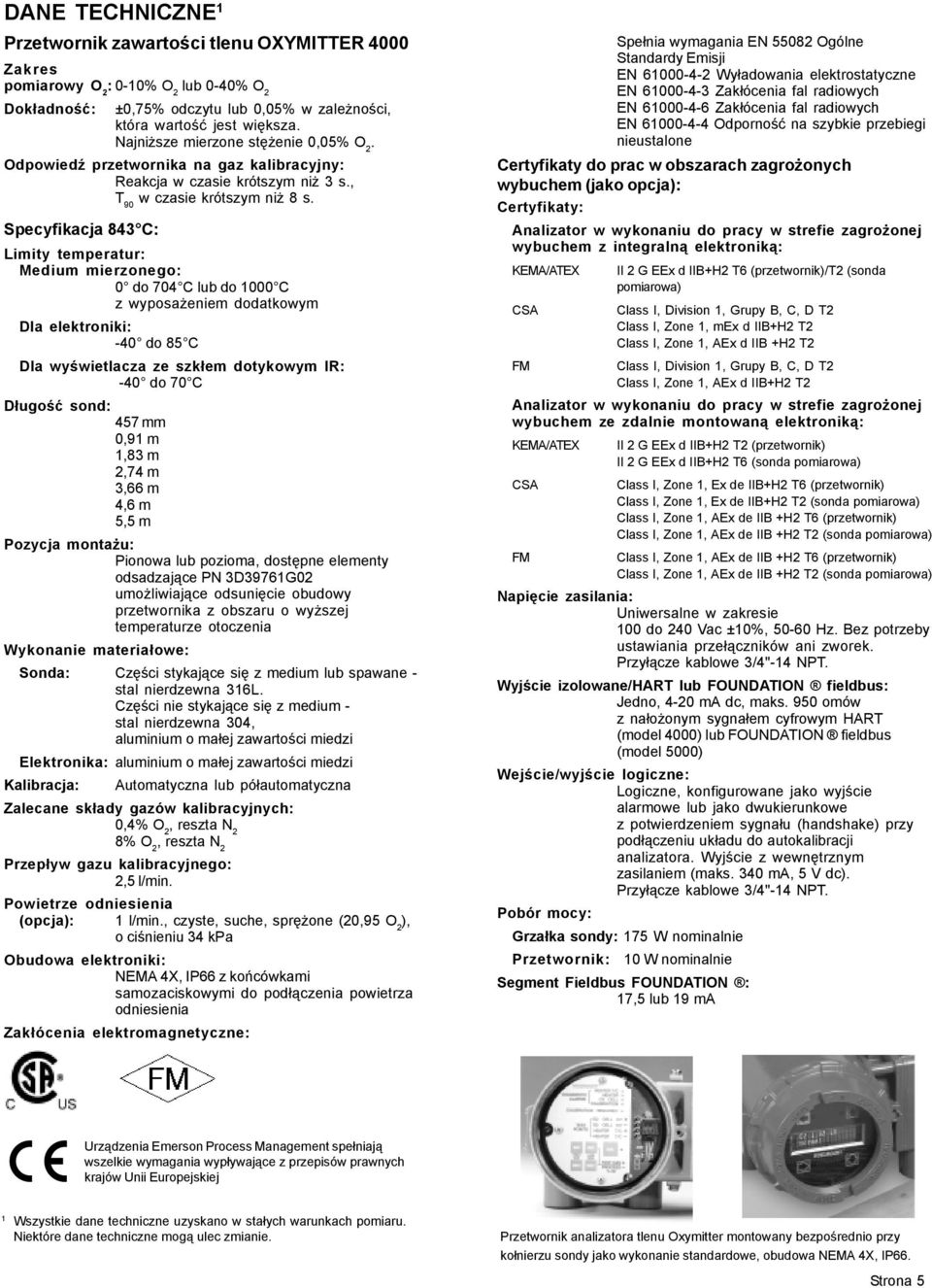 Specyfikacja 843 C: Limity temperatur: Medium mierzonego: 0 do 704 C lub do 1000 C z wyposażeniem dodatkowym Dla elektroniki: -40 do 85 C Dla wyświetlacza ze szkłem dotykowym IR: -40 do 70 C Długość