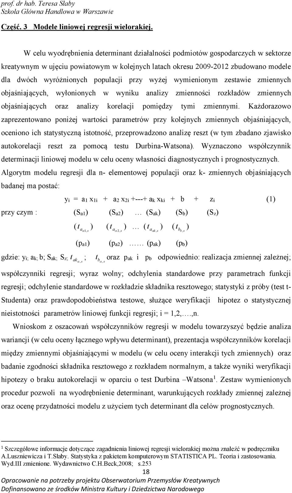 przy wyżej wymienionym zestawie zmiennych objaśniających, wyłonionych w wyniku analizy zmienności rozkładów zmiennych objaśniających oraz analizy korelacji pomiędzy tymi zmiennymi.