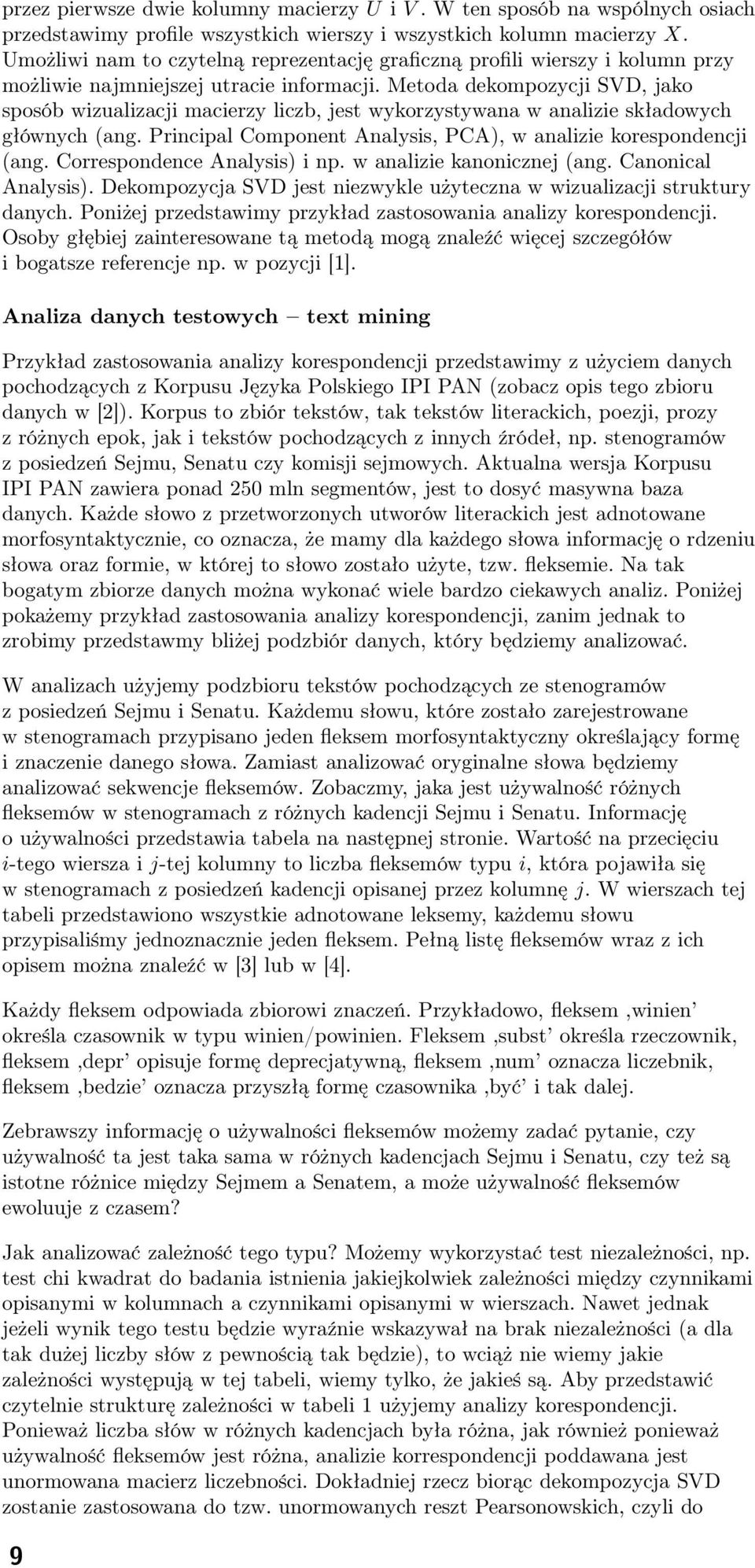 Metoda dekompozycji SVD, jako sposób wizualizacji macierzy liczb, jest wykorzystywana w analizie składowych głównych (ang. Principal Component Analysis, PCA), w analizie korespondencji (ang.