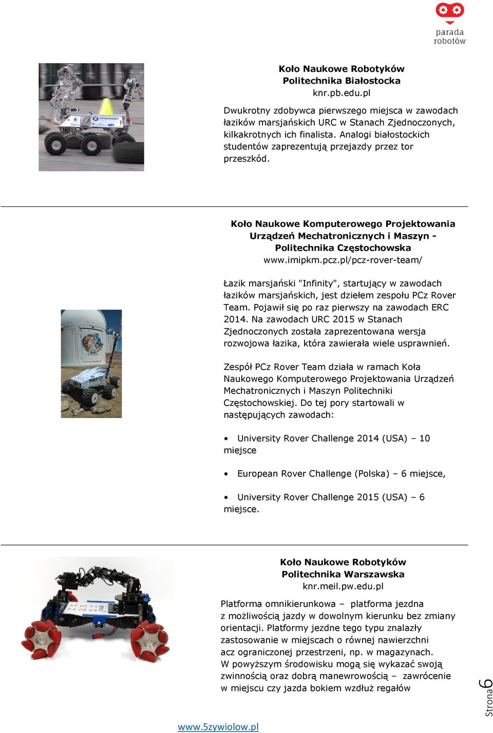 pl/pcz-rover-team/ Łazik marsjański "Infinity", startujący w zawodach łazików marsjańskich, jest dziełem zespołu PCz Rover Team. Pojawił się po raz pierwszy na zawodach ERC 2014.