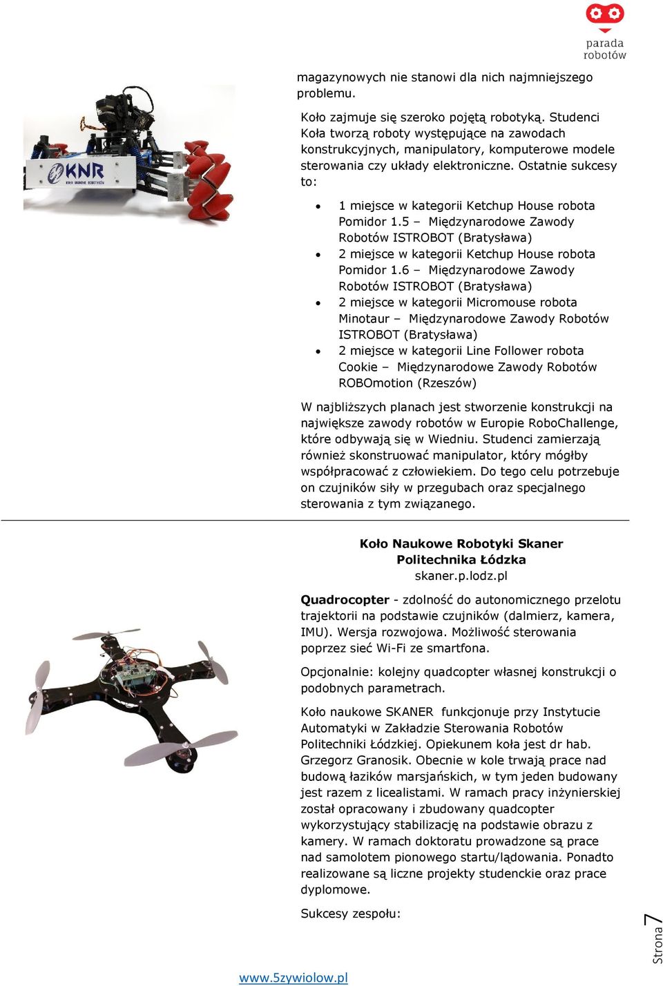 Ostatnie sukcesy to: 1 miejsce w kategorii Ketchup House robota Pomidor 1.5 Międzynarodowe Zawody Robotów ISTROBOT (Bratysława) 2 miejsce w kategorii Ketchup House robota Pomidor 1.