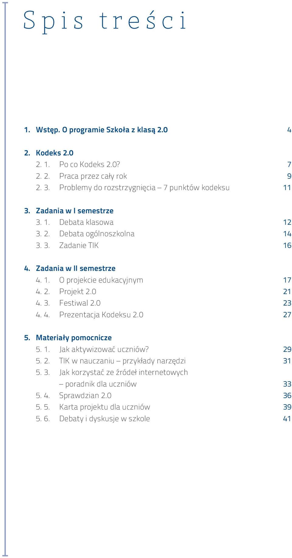 Zadania w II semestrze 4. 1. O projekcie edukacyjnym 4. 2. Projekt 2.0 4. 3. Festiwal 2.0 4. 4. Prezentacja Kodeksu 2.0 17 21 23 27 5. Materiały pomocnicze 5. 1. Jak aktywizować uczniów?