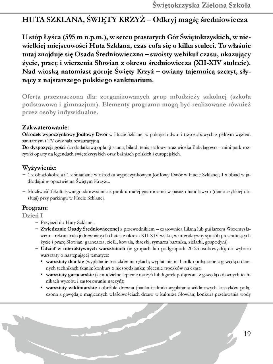 Nad wioską natomiast góruje Święty Krzyż owiany tajemnicą szczyt, słynący z najstarszego polskiego sanktuarium.