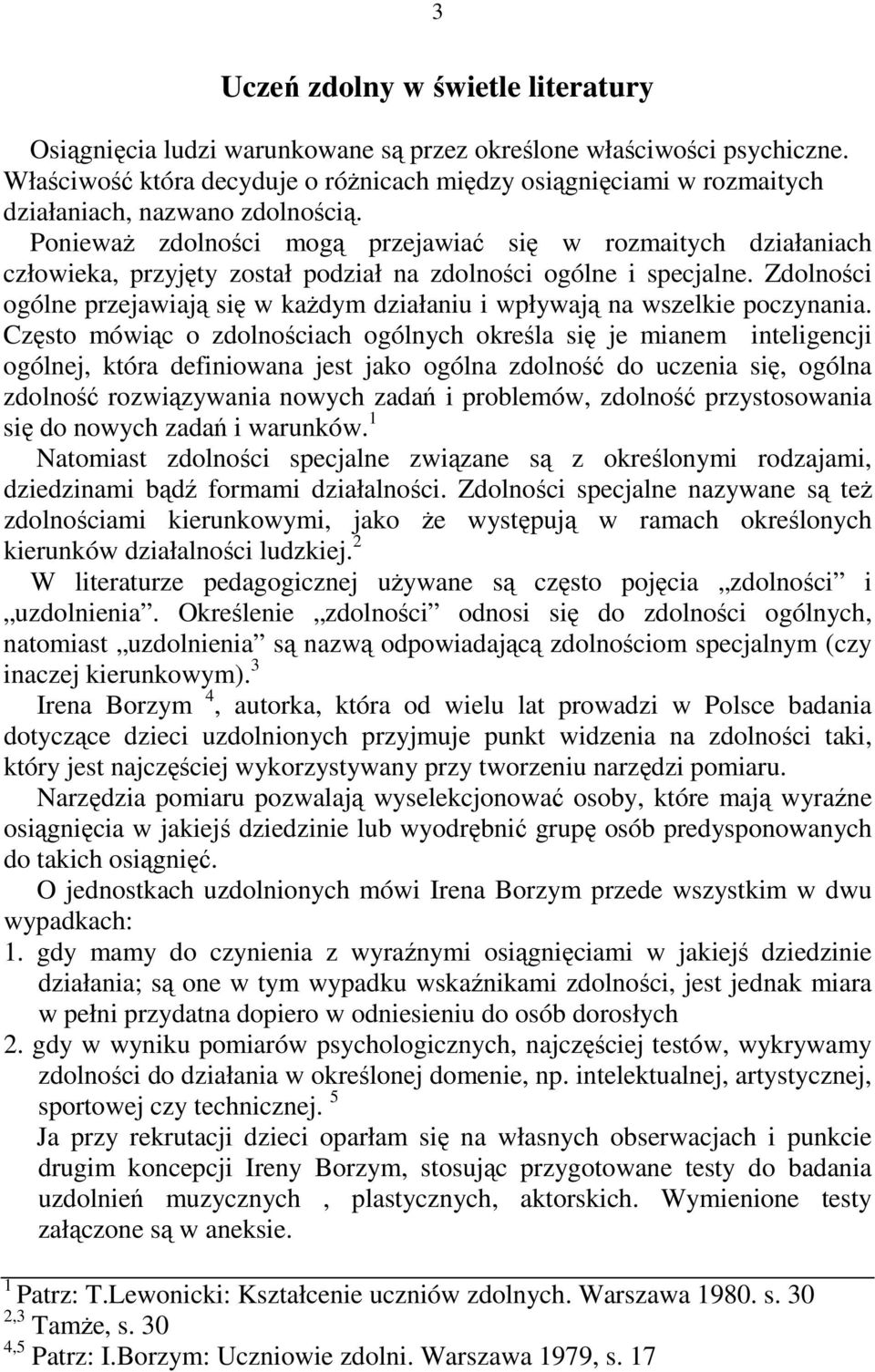 Ponieważ zdolności mogą przejawiać się w rozmaitych działaniach człowieka, przyjęty został podział na zdolności ogólne i specjalne.