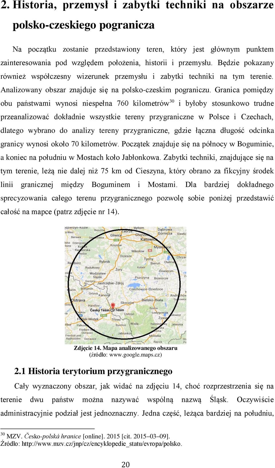 Granica pomiędzy obu państwami wynosi niespełna 760 kilometrów 30 i byłoby stosunkowo trudne przeanalizować dokładnie wszystkie tereny przygraniczne w Polsce i Czechach, dlatego wybrano do analizy