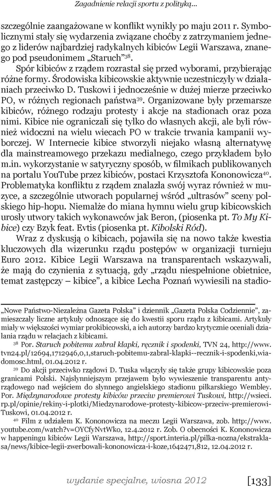 Spór kibiców z rządem rozrastał się przed wyborami, przybierając różne formy. Środowiska kibicowskie aktywnie uczestniczyły w działaniach przeciwko D.