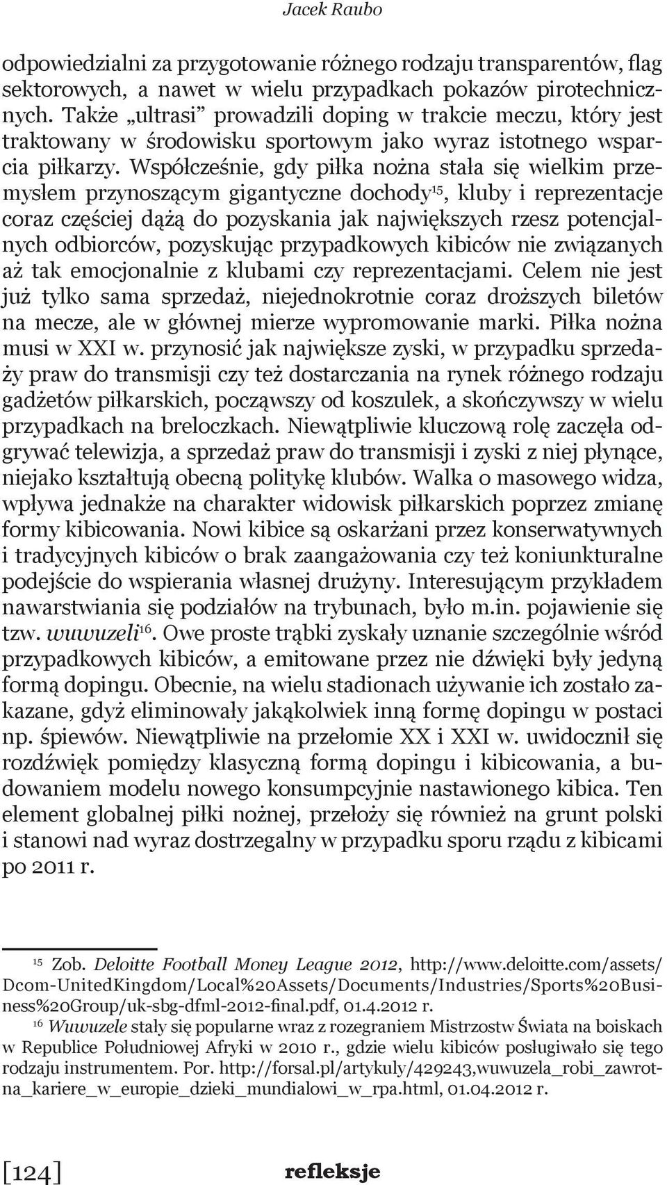 Współcześnie, gdy piłka nożna stała się wielkim przemysłem przynoszącym gigantyczne dochody 15, kluby i reprezentacje coraz częściej dążą do pozyskania jak największych rzesz potencjalnych odbiorców,