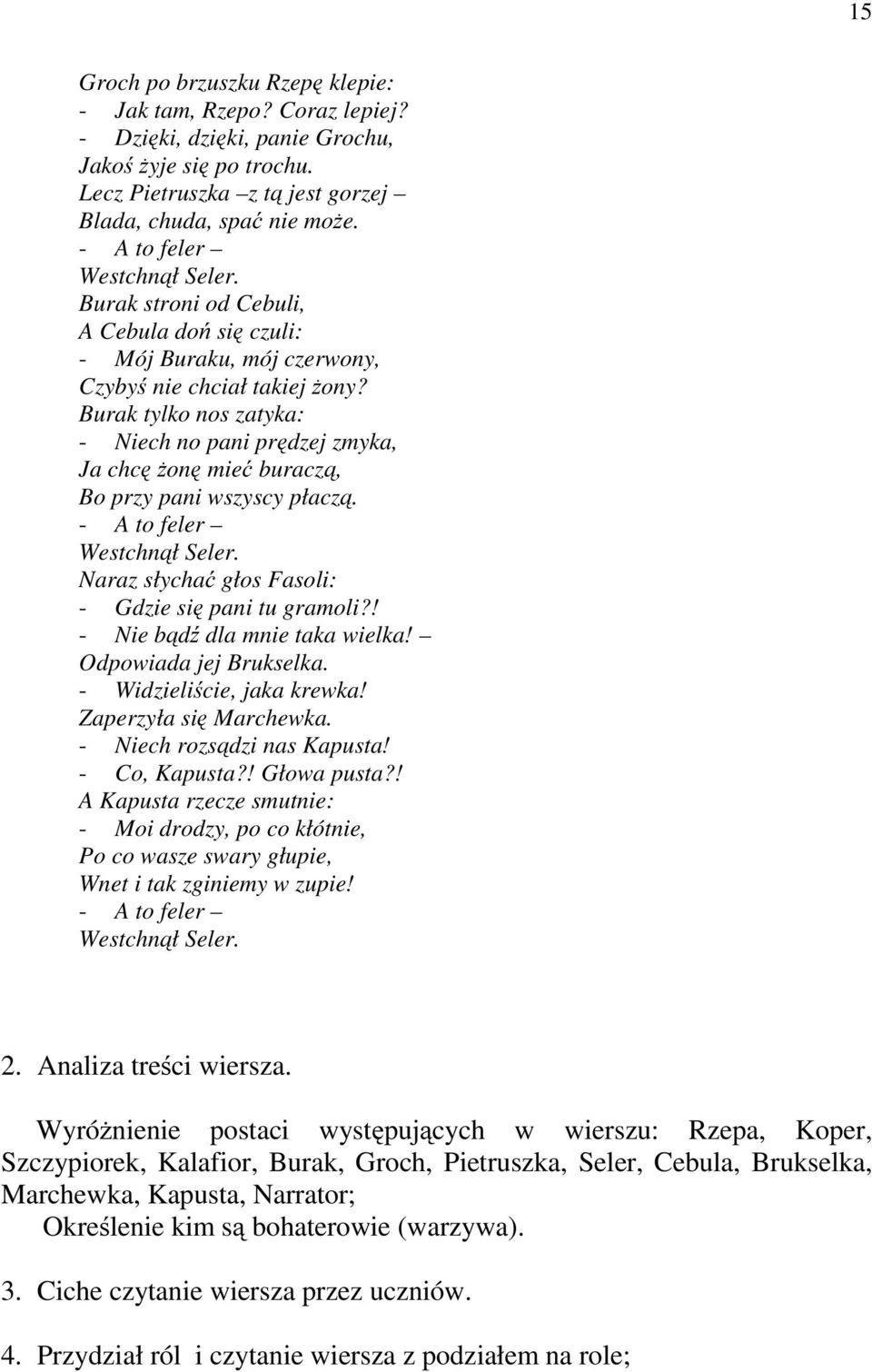 Burak tylko nos zatyka: - Niech no pani prędzej zmyka, Ja chcę żonę mieć buraczą, Bo przy pani wszyscy płaczą. - A to feler Westchnął Seler. Naraz słychać głos Fasoli: - Gdzie się pani tu gramoli?