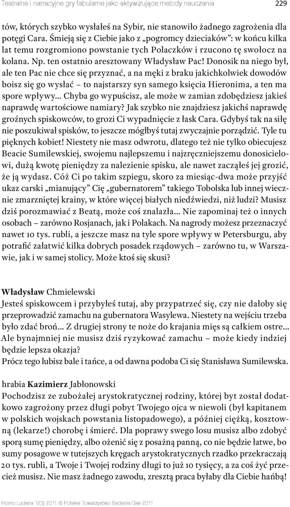 Donosik na niego był, ale ten Pac nie chce się przyznać, a na męki z braku jakichkolwiek dowodów boisz się go wysłać to najstarszy syn samego księcia Hieronima, a ten ma spore wpływy Chyba go