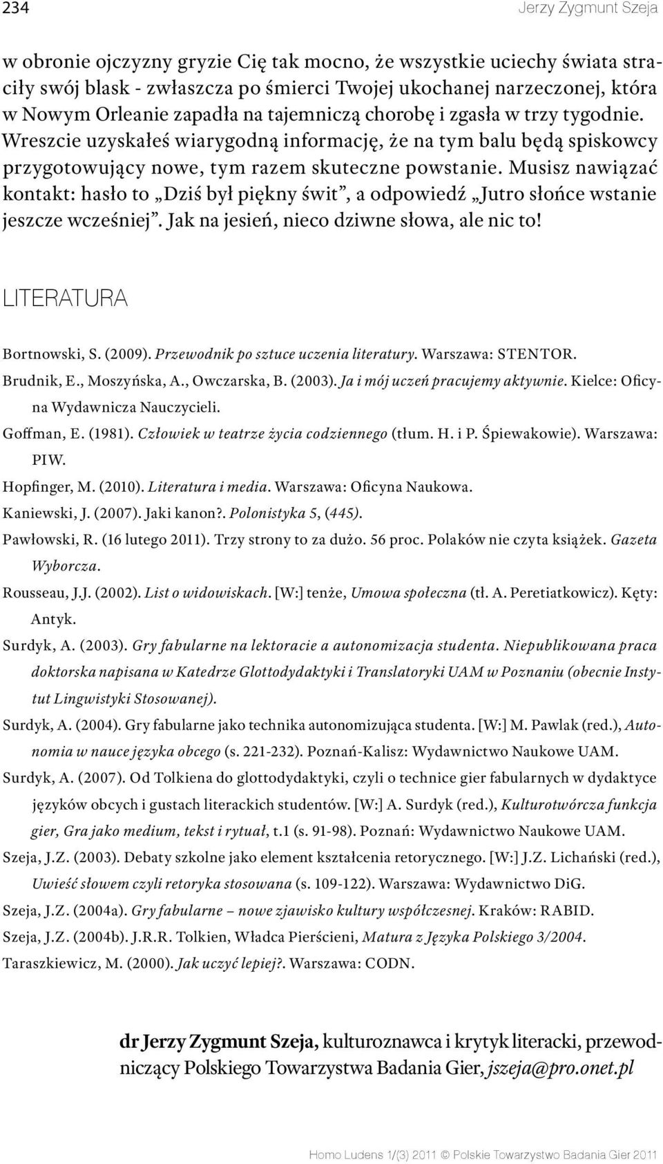 Musisz nawiązać kontakt: hasło to Dziś był piękny świt, a odpowiedź Jutro słońce wstanie jeszcze wcześniej. Jak na jesień, nieco dziwne słowa, ale nic to! LITERATURA Bortnowski, S. (2009).