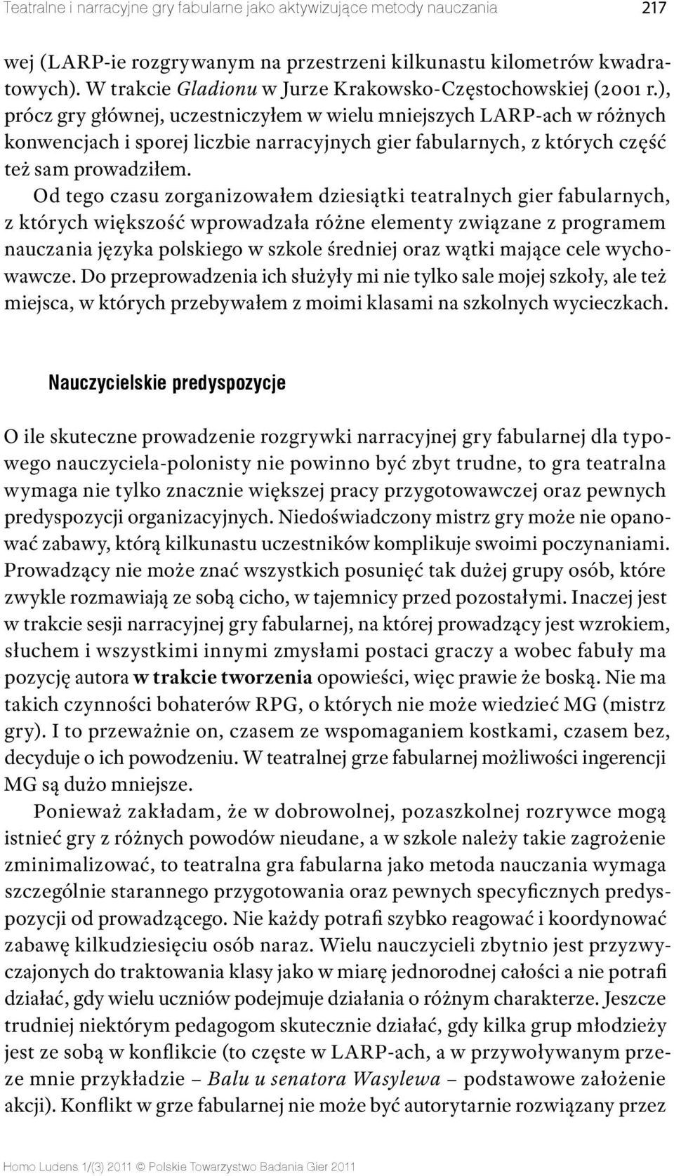 ), prócz gry głównej, uczestniczyłem w wielu mniejszych LARP ach w różnych konwencjach i sporej liczbie narracyjnych gier fabularnych, z których część też sam prowadziłem.