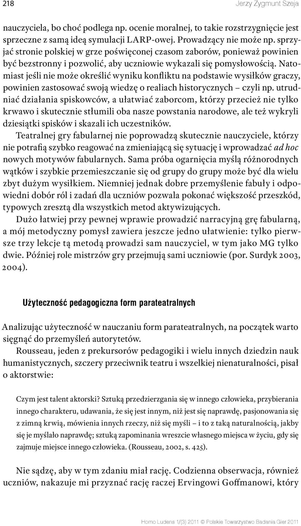 Natomiast jeśli nie może określić wyniku konfliktu na podstawie wysiłków graczy, powinien zastosować swoją wiedzę o realiach historycznych czyli np.